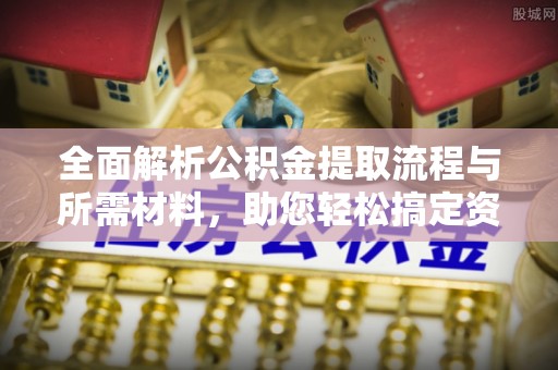 北碚全面解析公积金提取流程与所需材料，助您轻松搞定资金提取