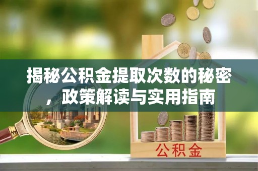 北碚揭秘公积金提取次数的秘密，政策解读与实用指南