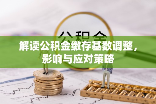 北碚解读公积金缴存基数调整，影响与应对策略