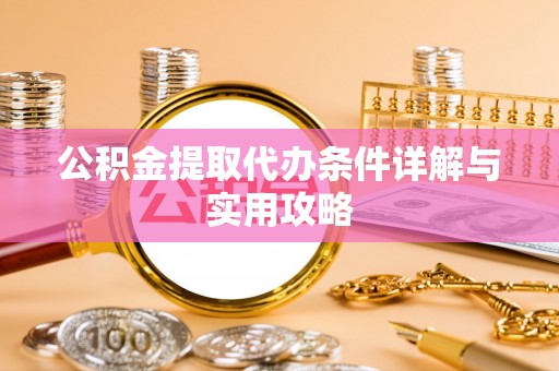 北碚公积金提取代办条件详解与实用攻略