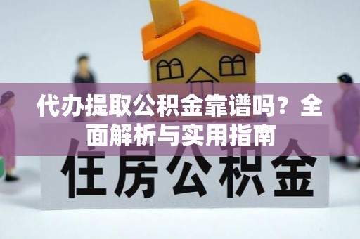 北碚代办提取公积金靠谱吗？全面解析与实用指南