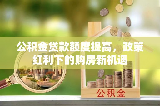 北碚公积金贷款额度提高，政策红利下的购房新机遇