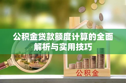 北碚公积金贷款额度计算的全面解析与实用技巧