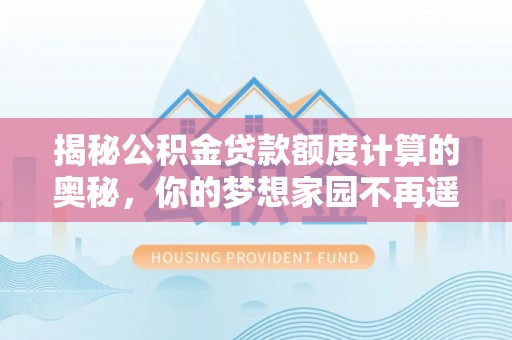 北碚揭秘公积金贷款额度计算的奥秘，你的梦想家园不再遥不可及
