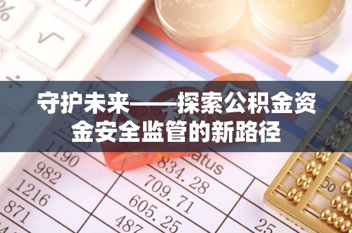 北碚守护未来——探索公积金资金安全监管的新路径