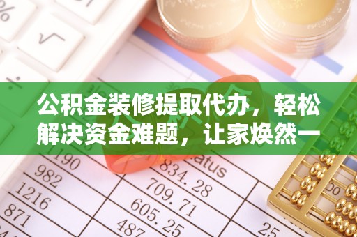 北碚公积金装修提取代办，轻松解决资金难题，让家焕然一新
