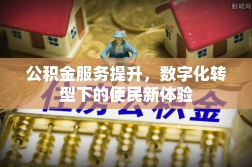 北碚公积金服务提升，数字化转型下的便民新体验