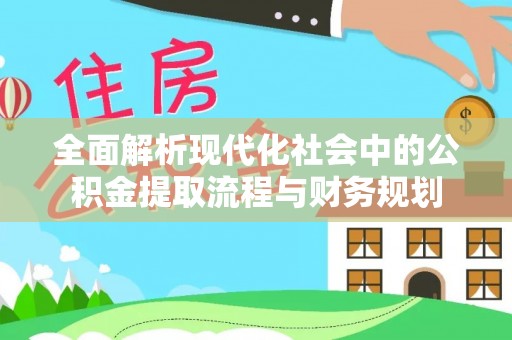 北碚全面解析现代化社会中的公积金提取流程与财务规划