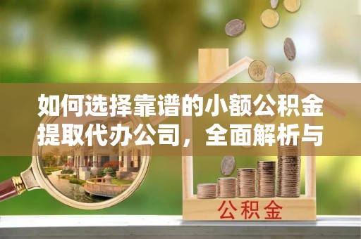 北碚如何选择靠谱的小额公积金提取代办公司，全面解析与实用指南