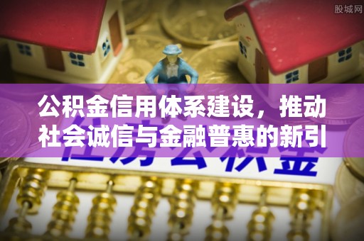 北碚公积金信用体系建设，推动社会诚信与金融普惠的新引擎