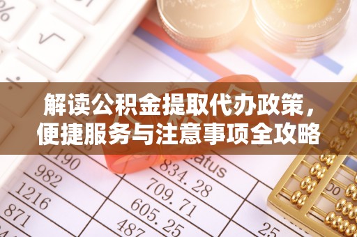 北碚解读公积金提取代办政策，便捷服务与注意事项全攻略