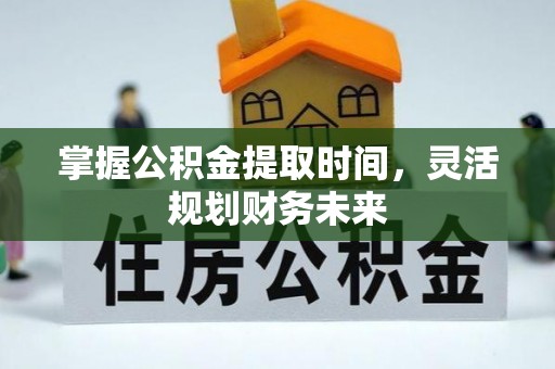 北碚掌握公积金提取时间，灵活规划财务未来