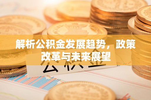 北碚解析公积金发展趋势，政策改革与未来展望