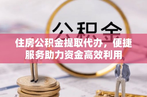 北碚住房公积金提取代办，便捷服务助力资金高效利用