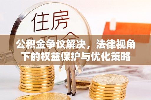 北碚公积金争议解决，法律视角下的权益保护与优化策略