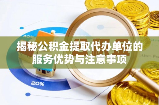 北碚揭秘公积金提取代办单位的服务优势与注意事项