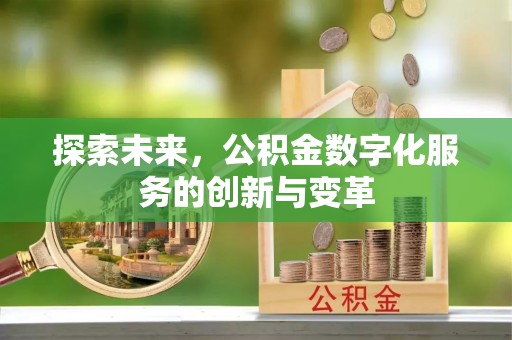 北碚探索未来，公积金数字化服务的创新与变革