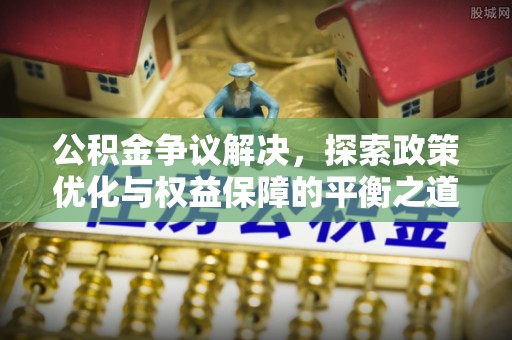 北碚公积金争议解决，探索政策优化与权益保障的平衡之道