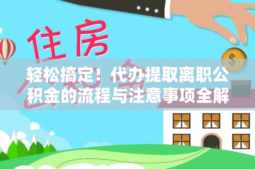 北碚轻松搞定！代办提取离职公积金的流程与注意事项全解析