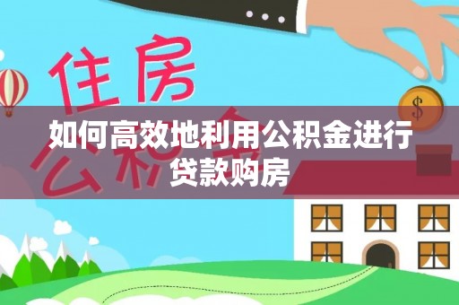 北碚如何高效地利用公积金进行贷款购房