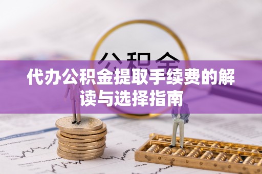 北碚代办公积金提取手续费的解读与选择指南