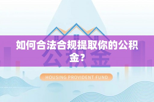 北碚如何合法合规提取你的公积金？