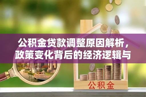 北碚公积金贷款调整原因解析，政策变化背后的经济逻辑与民生考量